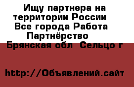 Ищу партнера на территории России  - Все города Работа » Партнёрство   . Брянская обл.,Сельцо г.